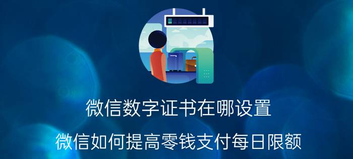 微信数字证书在哪设置 微信如何提高零钱支付每日限额？